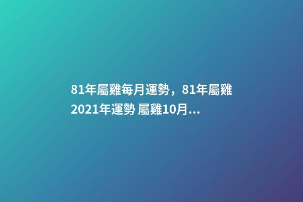 81年屬雞每月運勢，81年屬雞2021年運勢 屬雞10月運勢，1981年10月初3屬雞人2015年運勢-第1張-觀點-玄機派